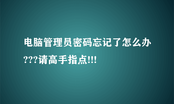 电脑管理员密码忘记了怎么办???请高手指点!!!