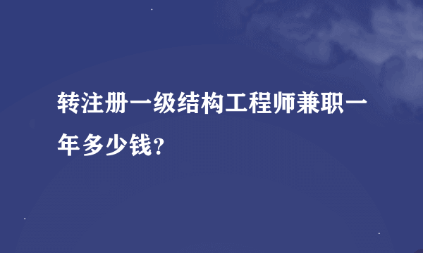 转注册一级结构工程师兼职一年多少钱？