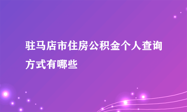 驻马店市住房公积金个人查询方式有哪些