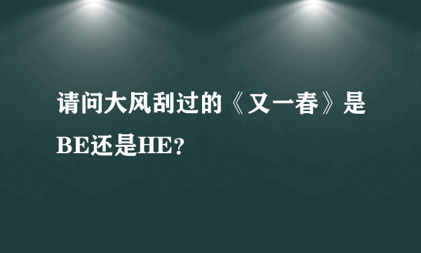 请问大风刮过的《又一春》是BE还是HE？