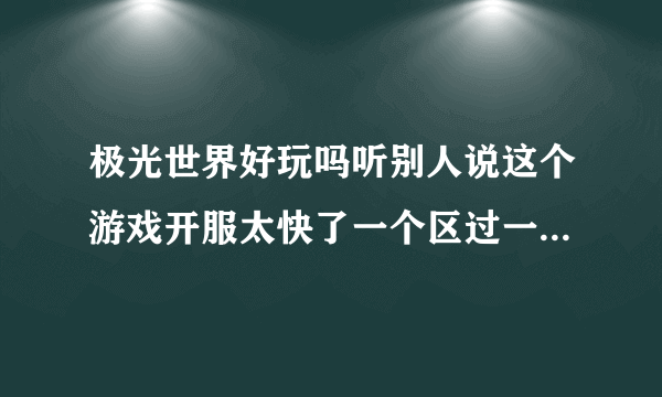 极光世界好玩吗听别人说这个游戏开服太快了一个区过一段时间就没几个人了