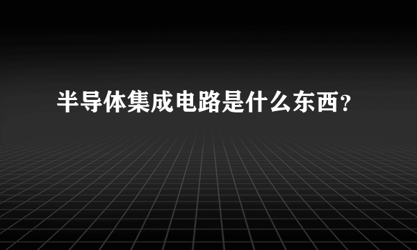 半导体集成电路是什么东西？