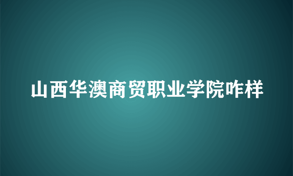 山西华澳商贸职业学院咋样