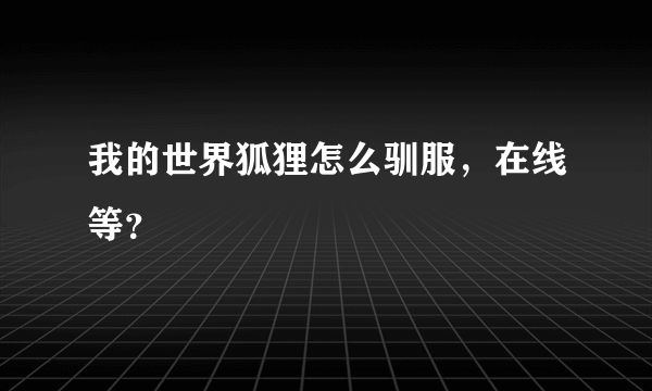 我的世界狐狸怎么驯服，在线等？