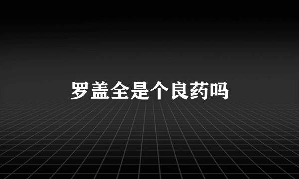 罗盖全是个良药吗