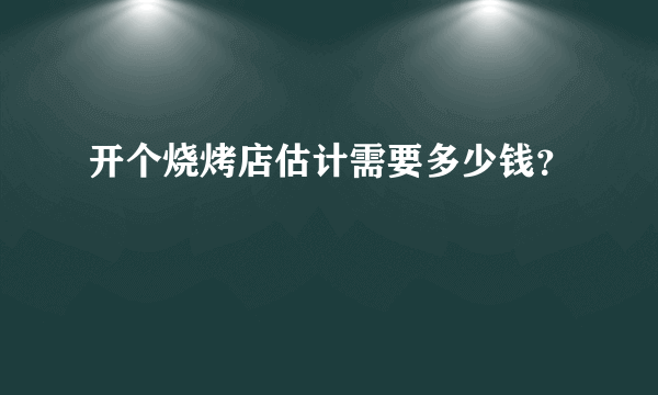 开个烧烤店估计需要多少钱？