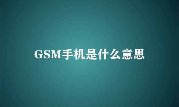 GSM手机是什么意思