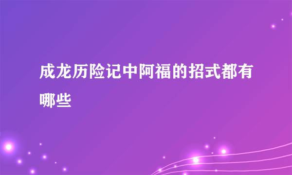 成龙历险记中阿福的招式都有哪些