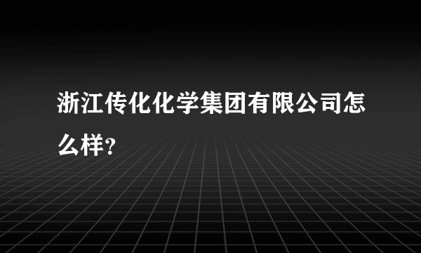 浙江传化化学集团有限公司怎么样？