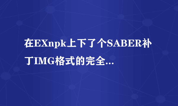 在EXnpk上下了个SABER补丁IMG格式的完全不会用啊求教