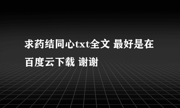 求药结同心txt全文 最好是在百度云下载 谢谢