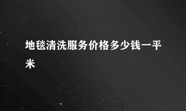 地毯清洗服务价格多少钱一平米