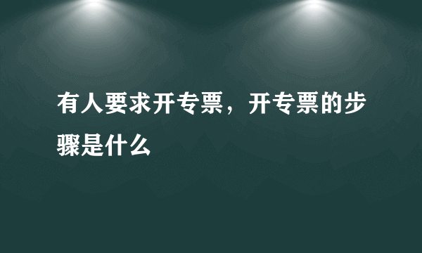 有人要求开专票，开专票的步骤是什么