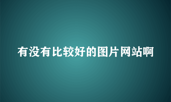 有没有比较好的图片网站啊