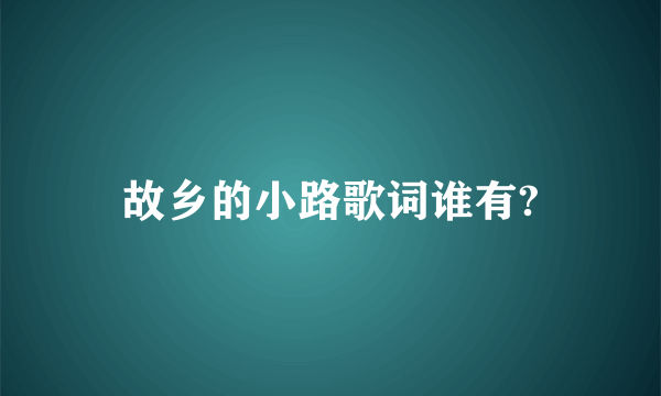 故乡的小路歌词谁有?