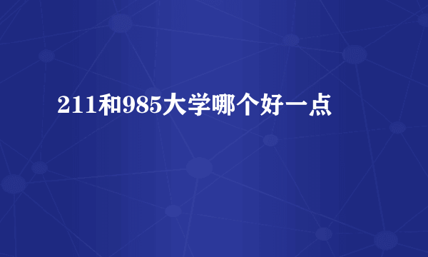 211和985大学哪个好一点