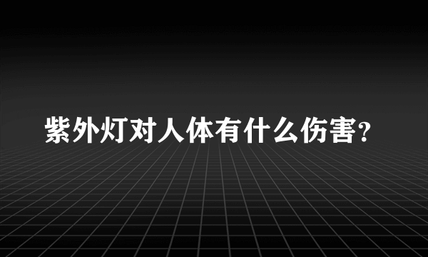 紫外灯对人体有什么伤害？