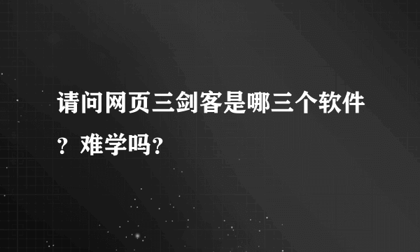 请问网页三剑客是哪三个软件？难学吗？