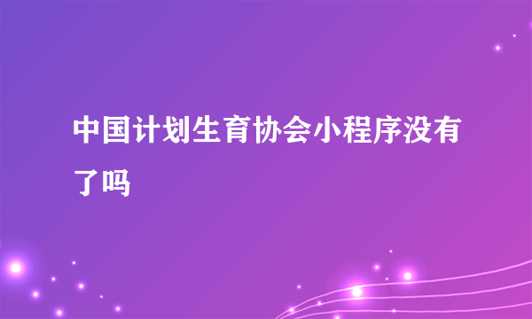 中国计划生育协会小程序没有了吗