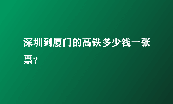 深圳到厦门的高铁多少钱一张票？