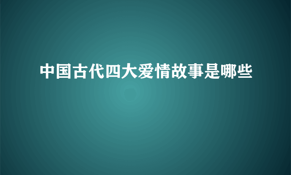 中国古代四大爱情故事是哪些