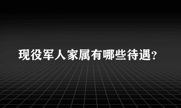 现役军人家属有哪些待遇？