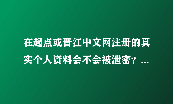 在起点或晋江中文网注册的真实个人资料会不会被泄密？会不会让读者看到？或在网上能搜索到？