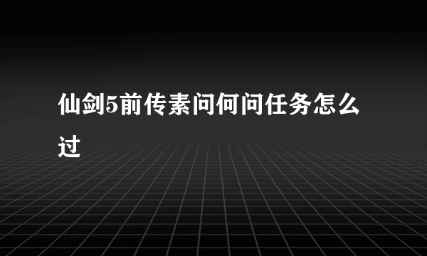 仙剑5前传素问何问任务怎么过