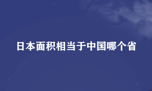 日本面积相当于中国哪个省