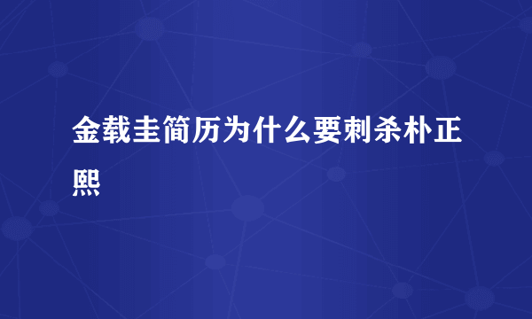 金载圭简历为什么要刺杀朴正熙