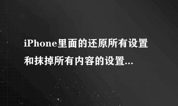 iPhone里面的还原所有设置和抹掉所有内容的设置有什么不同