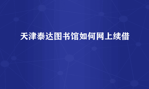 天津泰达图书馆如何网上续借