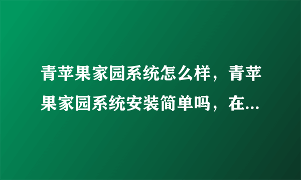 青苹果家园系统怎么样，青苹果家园系统安装简单吗，在哪能下载到这个系统？