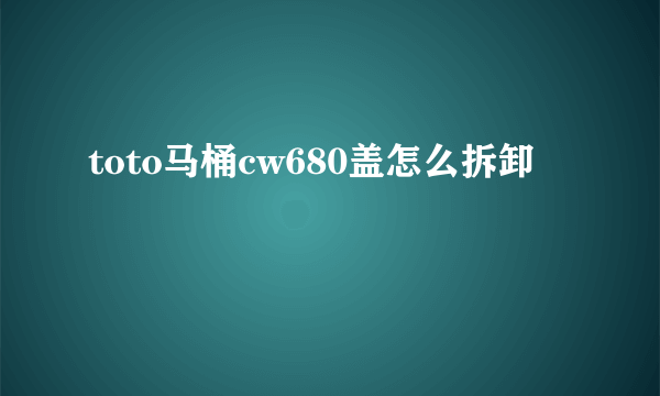 toto马桶cw680盖怎么拆卸