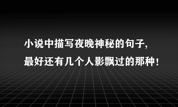 小说中描写夜晚神秘的句子,最好还有几个人影飘过的那种！