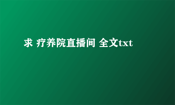 求 疗养院直播间 全文txt