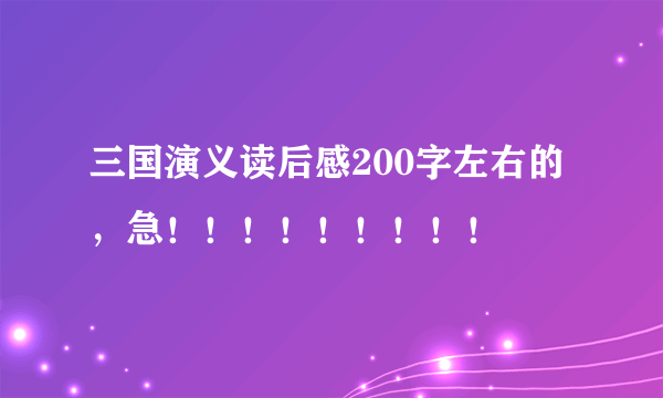 三国演义读后感200字左右的，急！！！！！！！！！