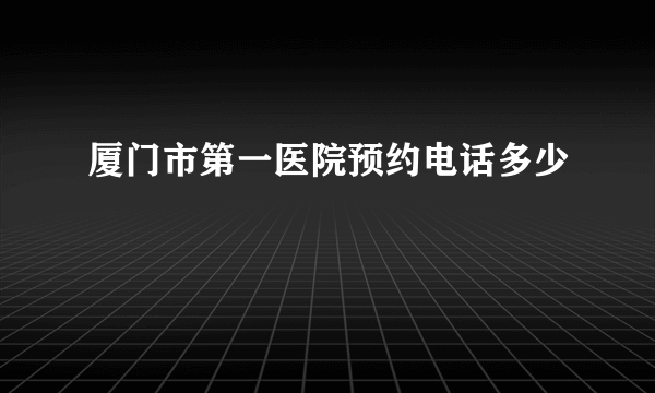 厦门市第一医院预约电话多少