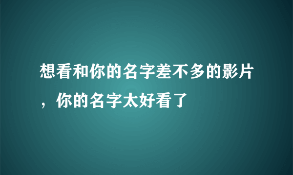 想看和你的名字差不多的影片，你的名字太好看了