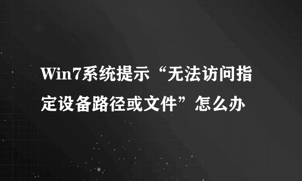 Win7系统提示“无法访问指定设备路径或文件”怎么办