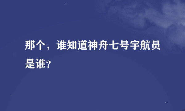 那个，谁知道神舟七号宇航员是谁？