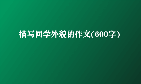 描写同学外貌的作文(600字)