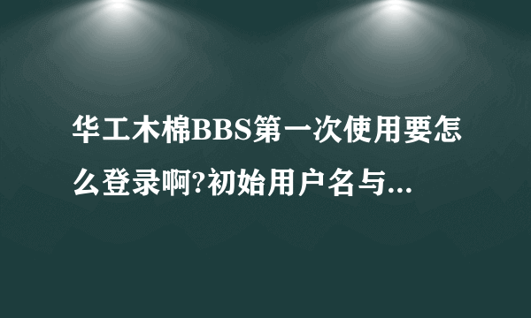 华工木棉BBS第一次使用要怎么登录啊?初始用户名与密码是什么?