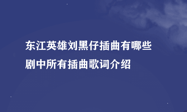 东江英雄刘黑仔插曲有哪些 剧中所有插曲歌词介绍