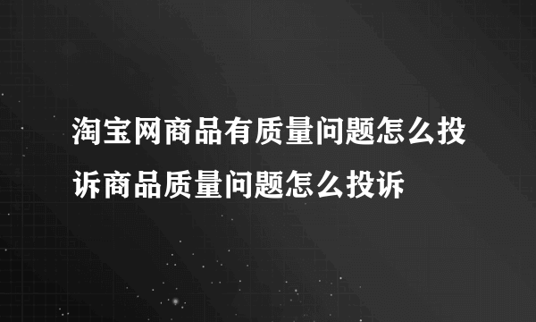 淘宝网商品有质量问题怎么投诉商品质量问题怎么投诉