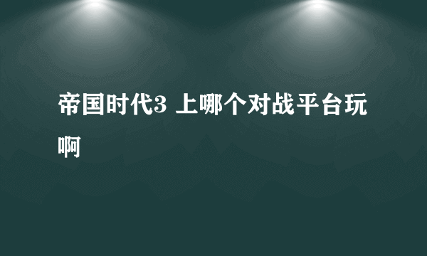 帝国时代3 上哪个对战平台玩啊