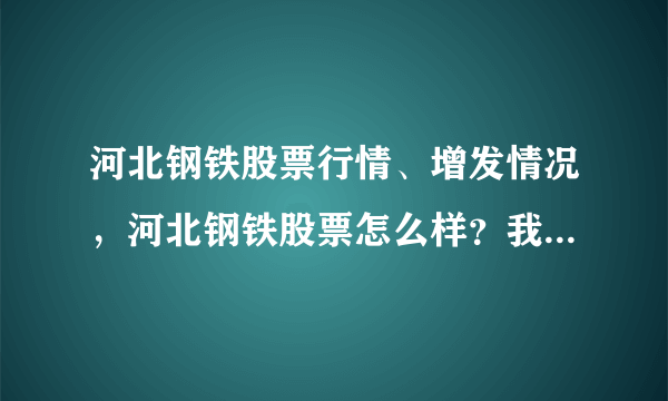 河北钢铁股票行情、增发情况，河北钢铁股票怎么样？我想知道一下买入有希望赚钱吗