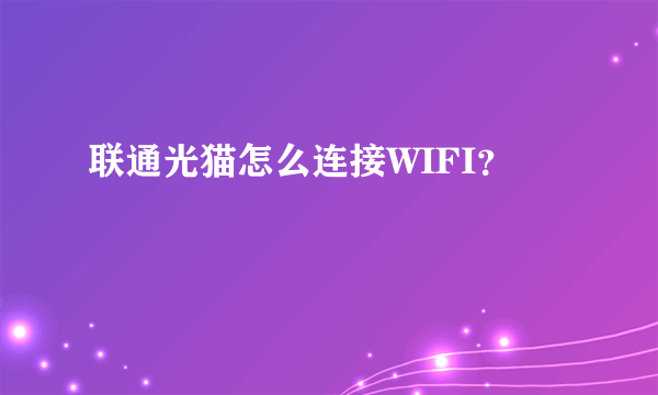 联通光猫怎么连接WIFI？