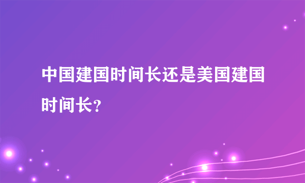 中国建国时间长还是美国建国时间长？