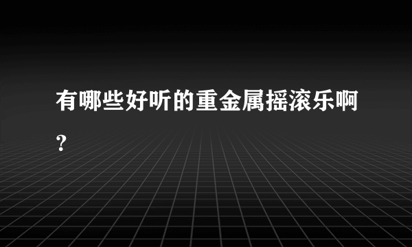 有哪些好听的重金属摇滚乐啊？